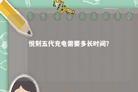 悦刻五代充电需要多长时间
？ 